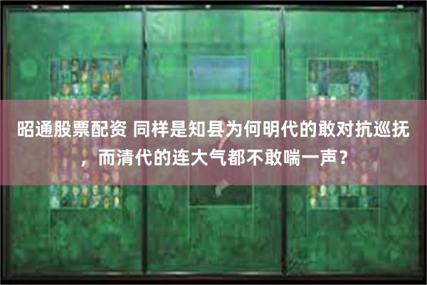 昭通股票配资 同样是知县为何明代的敢对抗巡抚，而清代的连大气都不敢喘一声？