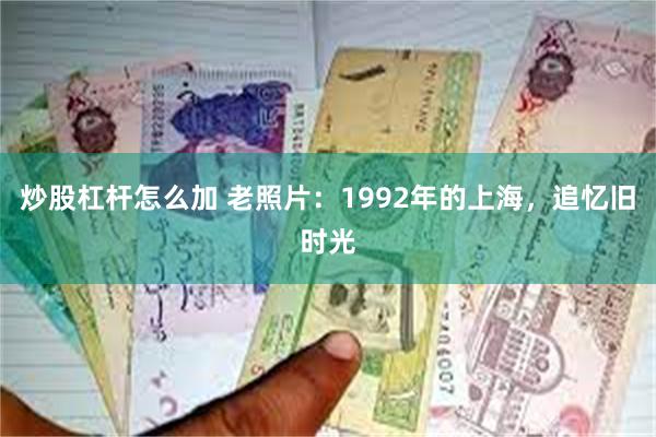 炒股杠杆怎么加 老照片：1992年的上海，追忆旧时光