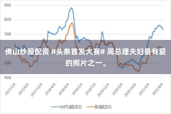 佛山炒股配资 #头条首发大赛# 周总理夫妇最有爱的照片之一。