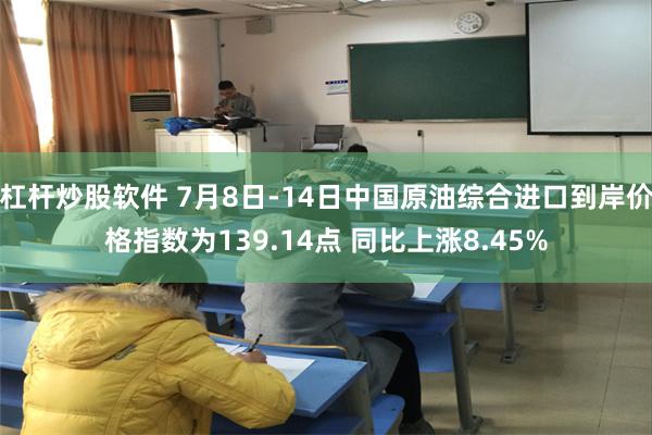 杠杆炒股软件 7月8日-14日中国原油综合进口到岸价格指数为139.14点 同比上涨8.45%