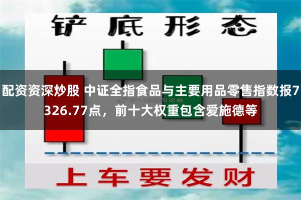 配资资深炒股 中证全指食品与主要用品零售指数报7326.77点，前十大权重包含爱施德等