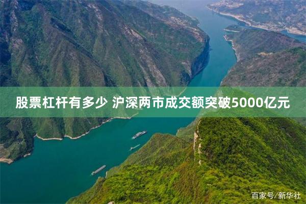 股票杠杆有多少 沪深两市成交额突破5000亿元