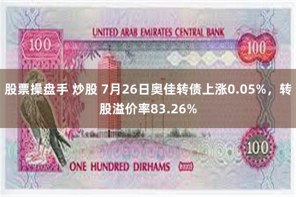 股票操盘手 炒股 7月26日奥佳转债上涨0.05%，转股溢价率83.26%