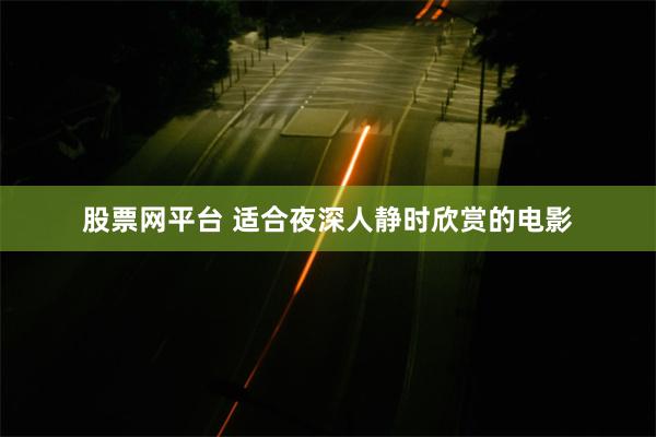 股票网平台 适合夜深人静时欣赏的电影