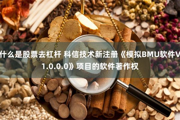 什么是股票去杠杆 科信技术新注册《模拟BMU软件V1.0.0.0》项目的软件著作权