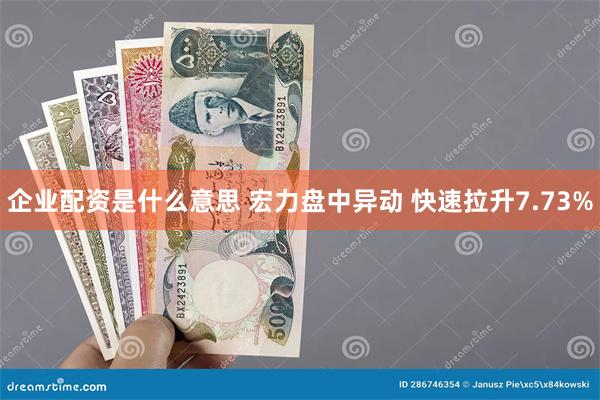 企业配资是什么意思 宏力盘中异动 快速拉升7.73%