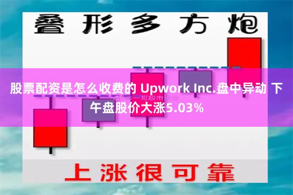 股票配资是怎么收费的 Upwork Inc.盘中异动 下午盘股价大涨5.03%