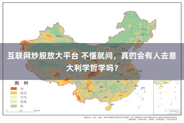 互联网炒股放大平台 不懂就问，真的会有人去意大利学哲学吗？