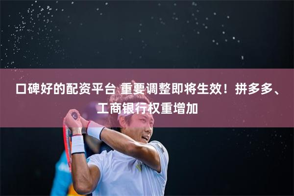 口碑好的配资平台 重要调整即将生效！拼多多、工商银行权重增加