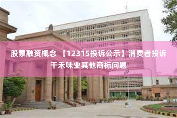 股票融资概念 【12315投诉公示】消费者投诉千禾味业其他商标问题