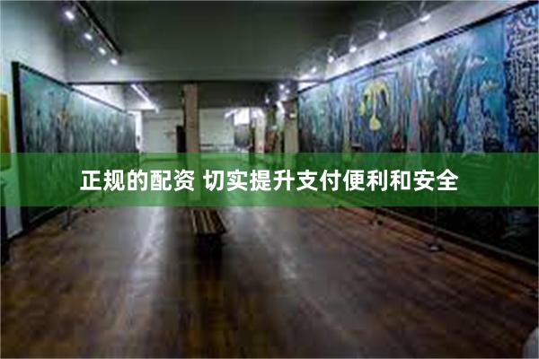 正规的配资 切实提升支付便利和安全