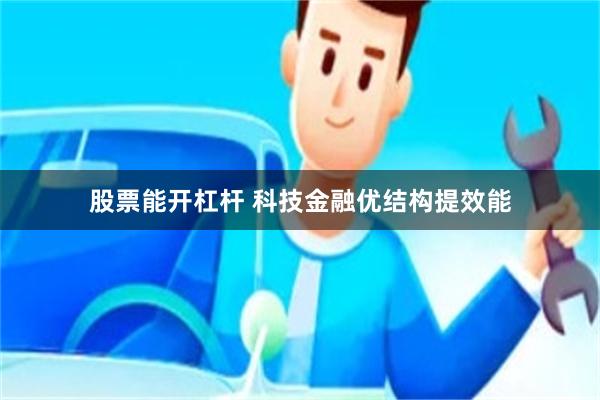 股票能开杠杆 科技金融优结构提效能