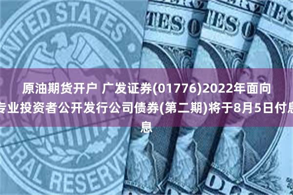 原油期货开户 广发证券(01776)2022年面向专业投资者公开发行公司债券(第二期)将于8月5日付息