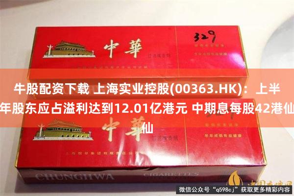 牛股配资下载 上海实业控股(00363.HK)：上半年股东应占溢利达到12.01亿港元 中期息每股42港仙