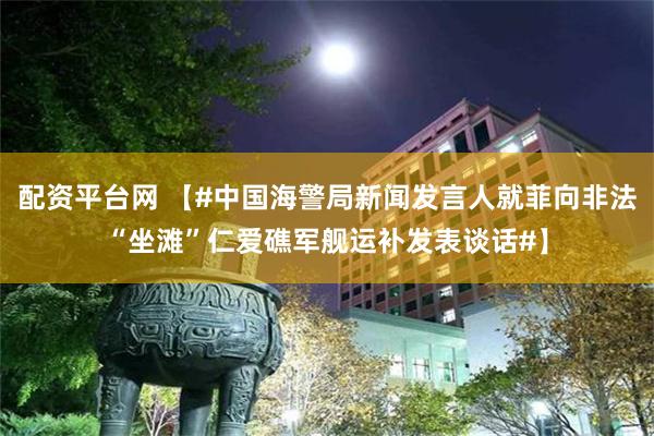 配资平台网 【#中国海警局新闻发言人就菲向非法“坐滩”仁爱礁军舰运补发表谈话#】