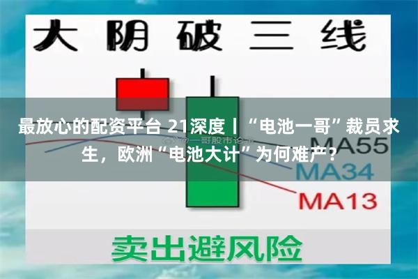 最放心的配资平台 21深度丨“电池一哥”裁员求生，欧洲“电池大计”为何难产？