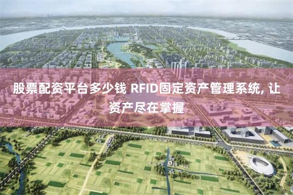 股票配资平台多少钱 RFID固定资产管理系统, 让资产尽在掌握