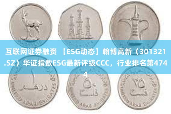 互联网证劵融资 【ESG动态】翰博高新（301321.SZ）华证指数ESG最新评级CCC，行业排名第474