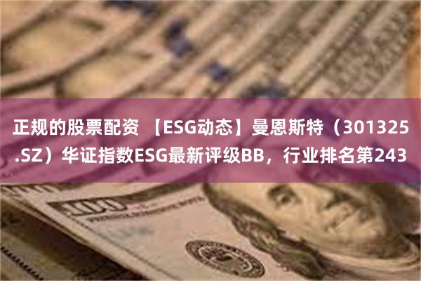 正规的股票配资 【ESG动态】曼恩斯特（301325.SZ）华证指数ESG最新评级BB，行业排名第243