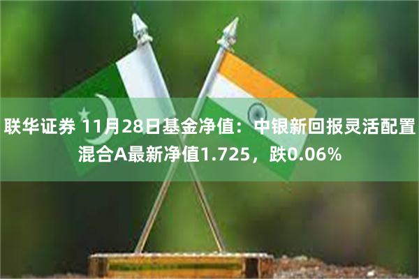 联华证券 11月28日基金净值：中银新回报灵活配置混合A最新净值1.725，跌0.06%