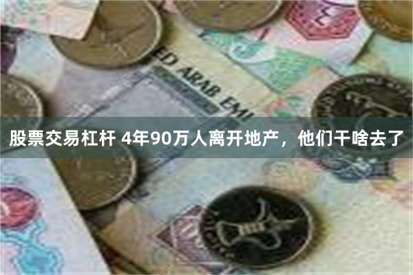 股票交易杠杆 4年90万人离开地产，他们干啥去了