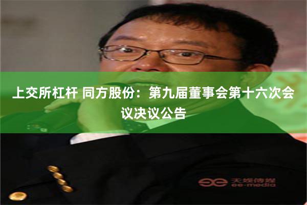 上交所杠杆 同方股份：第九届董事会第十六次会议决议公告