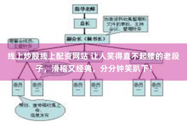 线上炒股线上配资网站 让人笑得直不起腰的老段子，滑稽又经典，分分钟笑趴下！