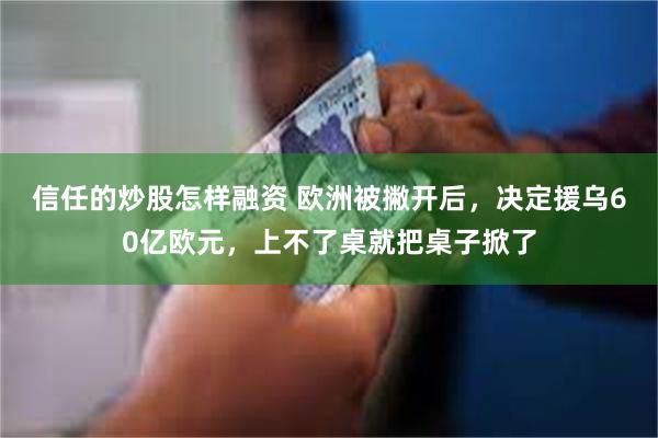 信任的炒股怎样融资 欧洲被撇开后，决定援乌60亿欧元，上不了桌就把桌子掀了