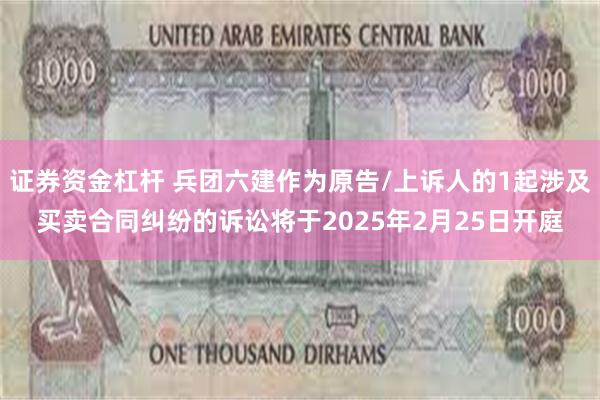 证券资金杠杆 兵团六建作为原告/上诉人的1起涉及买卖合同纠纷的诉讼将于2025年2月25日开庭