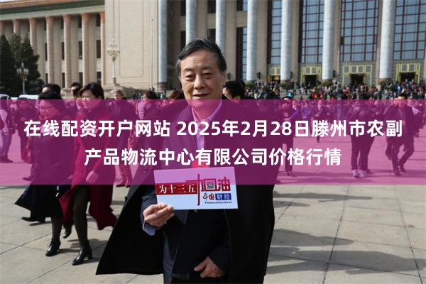 在线配资开户网站 2025年2月28日滕州市农副产品物流中心有限公司价格行情