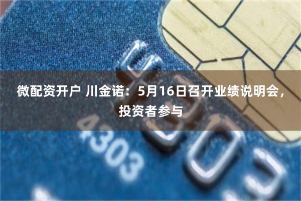 微配资开户 川金诺：5月16日召开业绩说明会，投资者参与