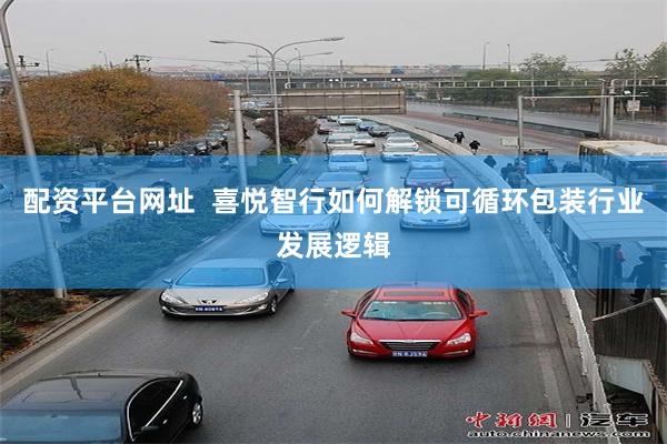 配资平台网址  喜悦智行如何解锁可循环包装行业发展逻辑