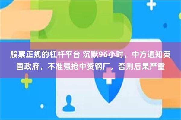 股票正规的杠杆平台 沉默96小时，中方通知英国政府，不准强抢中资钢厂，否则后果严重