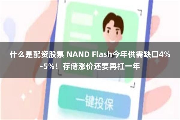 什么是配资股票 NAND Flash今年供需缺口4%-5%！存储涨价还要再扛一年