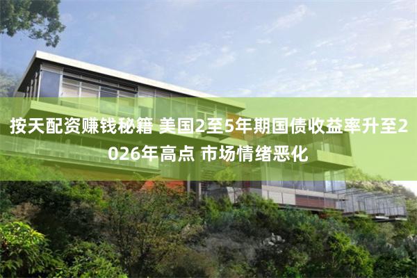 按天配资赚钱秘籍 美国2至5年期国债收益率升至2026年高点 市场情绪恶化
