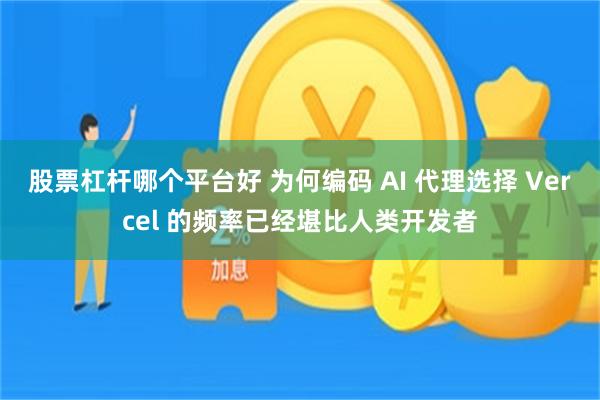 股票杠杆哪个平台好 为何编码 AI 代理选择 Vercel 的频率已经堪比人类开发者