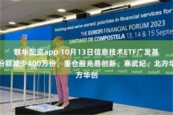 联华配资app 10月13日信息技术ETF广发基金份额减少400万份，重仓股兆易创新、寒武纪、北方华创